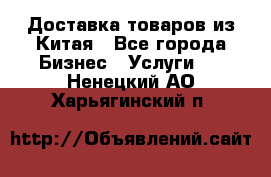 Доставка товаров из Китая - Все города Бизнес » Услуги   . Ненецкий АО,Харьягинский п.